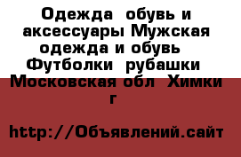 Одежда, обувь и аксессуары Мужская одежда и обувь - Футболки, рубашки. Московская обл.,Химки г.